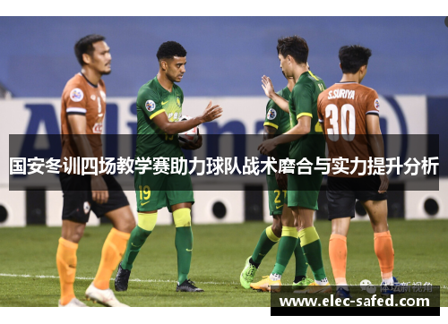 国安冬训四场教学赛助力球队战术磨合与实力提升分析