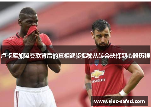 卢卡库加盟曼联背后的真相逐步揭秘从转会抉择到心路历程