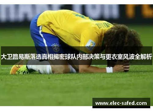 大卫路易斯落选真相揭密球队内部决策与更衣室风波全解析